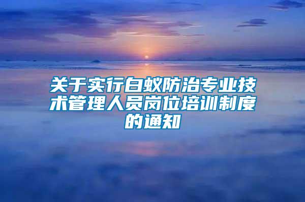 关于实行白蚁防治专业技术管理人员岗位培训制度的通知