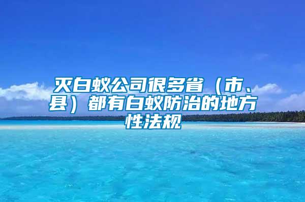 灭白蚁公司很多省（市、县）都有白蚁防治的地方性法规