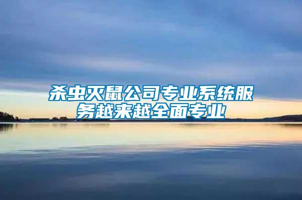 杀虫灭鼠公司专业系统服务越来越全面专业