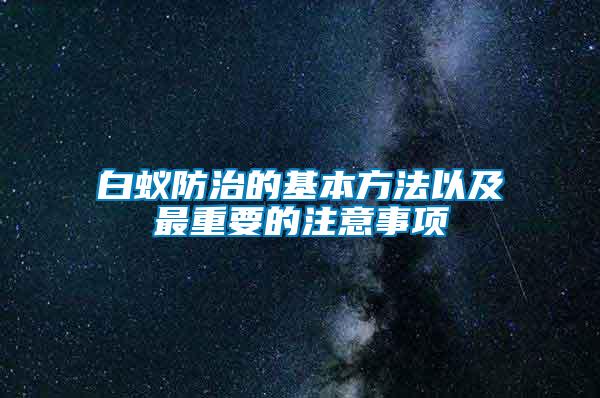 白蚁防治的基本方法以及最重要的注意事项