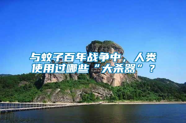 与蚊子百年战争中，人类使用过哪些“大杀器”？