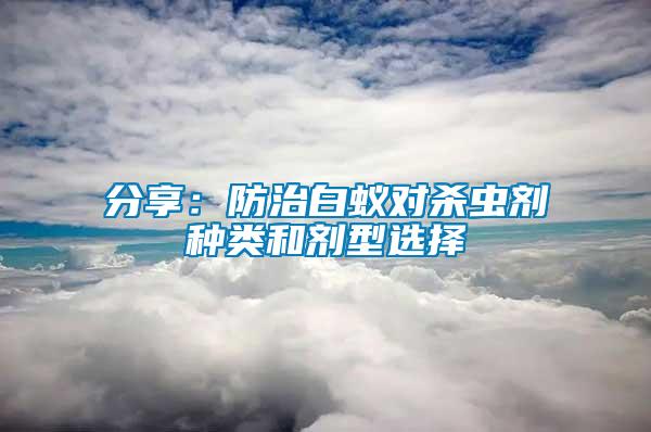 分享：防治白蚁对杀虫剂种类和剂型选择