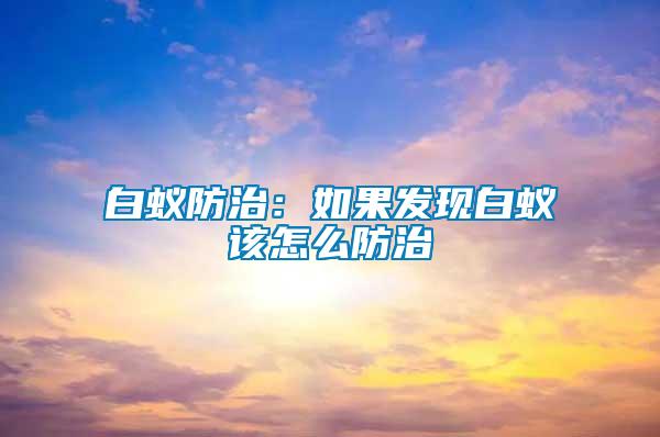 白蚁防治：如果发现白蚁该怎么防治