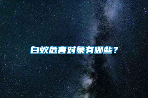 白蚁危害对象有哪些？