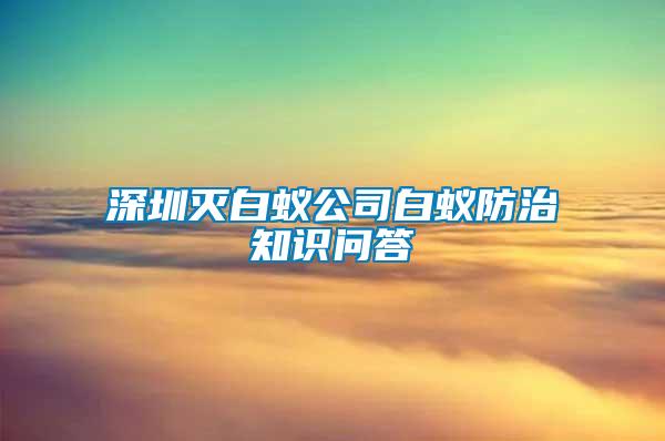 深圳灭白蚁公司白蚁防治知识问答