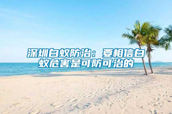 深圳白蚁防治：要相信白蚁危害是可防可治的