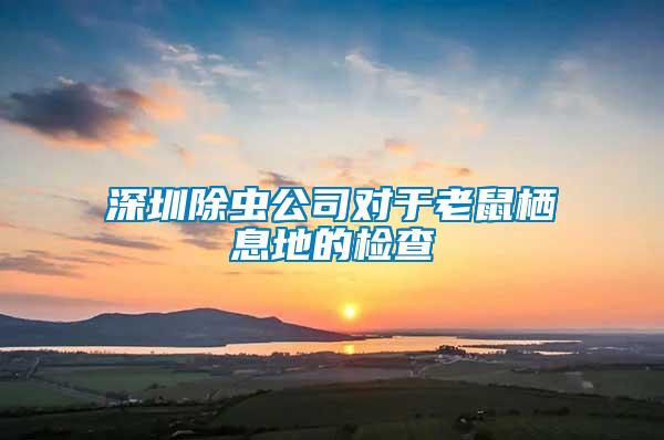 深圳除虫公司对于老鼠栖息地的检查