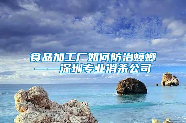 食品加工厂如何防治蟑螂——深圳专业消杀公司