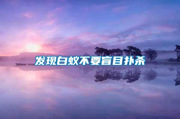 发现白蚁不要盲目扑杀