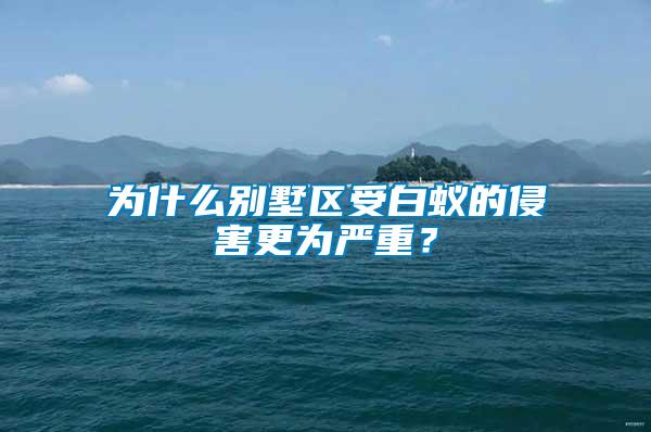 为什么别墅区受白蚁的侵害更为严重？