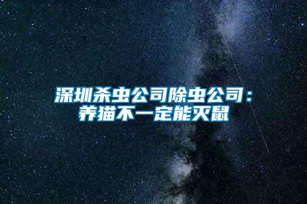 深圳杀虫公司除虫公司：养猫不一定能灭鼠