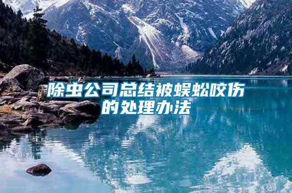 除虫公司总结被蜈蚣咬伤的处理办法