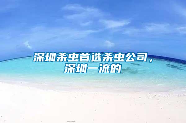 深圳杀虫首选杀虫公司，深圳一流的