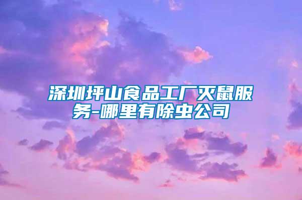 深圳坪山食品工厂灭鼠服务-哪里有除虫公司