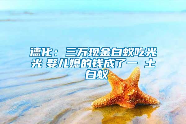 德化：三万现金白蚁吃光光　娶儿媳的钱成了一抔土 白蚁