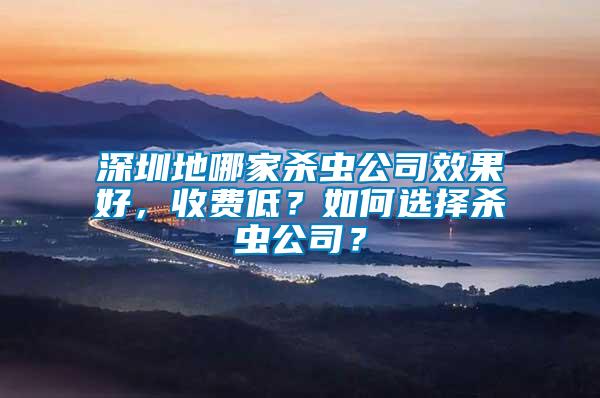 深圳地哪家杀虫公司效果好，收费低？如何选择杀虫公司？