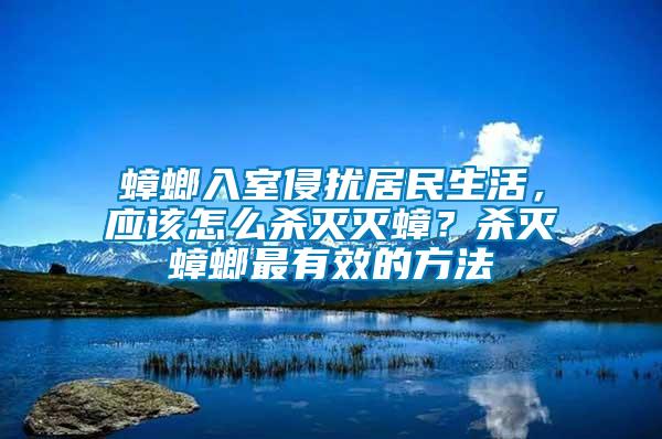 蟑螂入室侵扰居民生活，应该怎么杀灭灭蟑？杀灭蟑螂最有效的方法