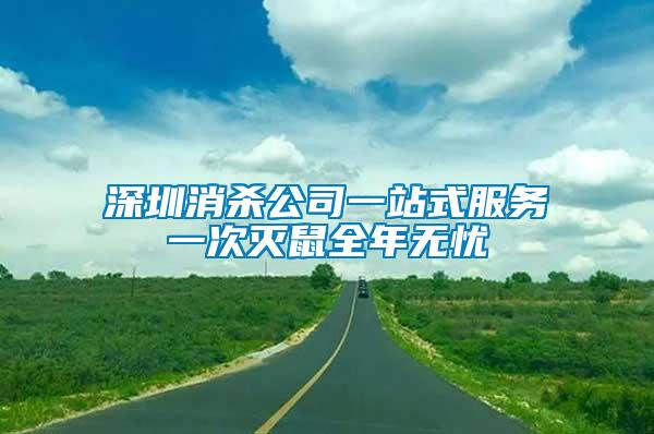 深圳消杀公司一站式服务一次灭鼠全年无忧