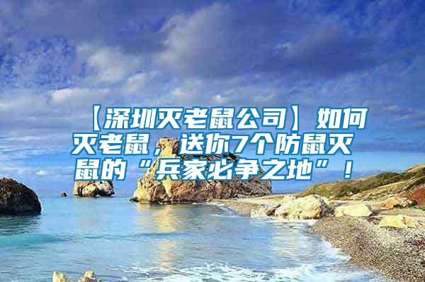 【深圳灭老鼠公司】如何灭老鼠，送你7个防鼠灭鼠的“兵家必争之地”！