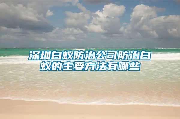 深圳白蚁防治公司防治白蚁的主要方法有哪些