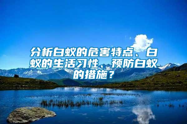 分析白蚁的危害特点、白蚁的生活习性、预防白蚁的措施？