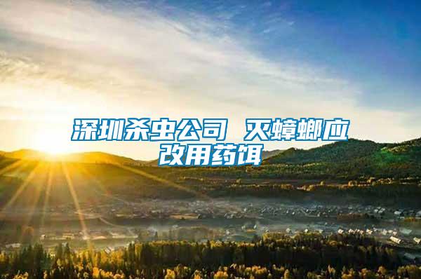 深圳杀虫公司 灭蟑螂应改用药饵