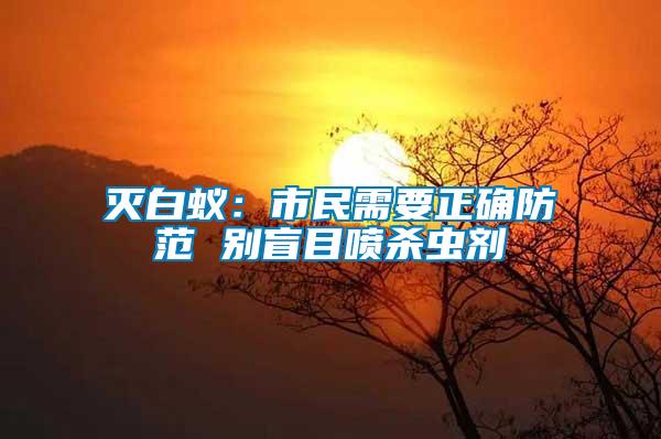 灭白蚁：市民需要正确防范 别盲目喷杀虫剂