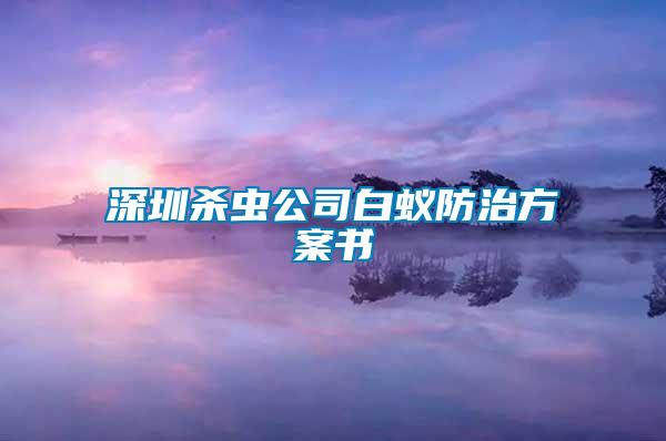 深圳杀虫公司白蚁防治方案书