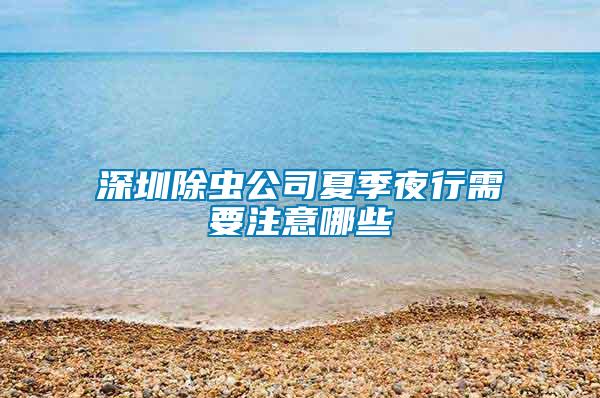 深圳除虫公司夏季夜行需要注意哪些