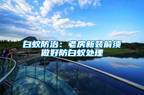 白蚁防治：老房新装前须做好防白蚁处理