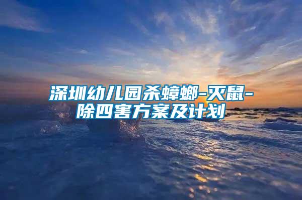 深圳幼儿园杀蟑螂-灭鼠-除四害方案及计划