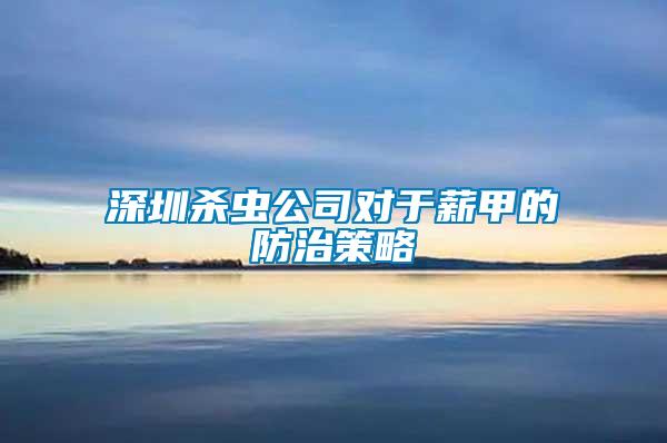 深圳杀虫公司对于薪甲的防治策略