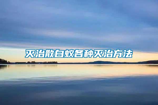 灭治散白蚁各种灭治方法