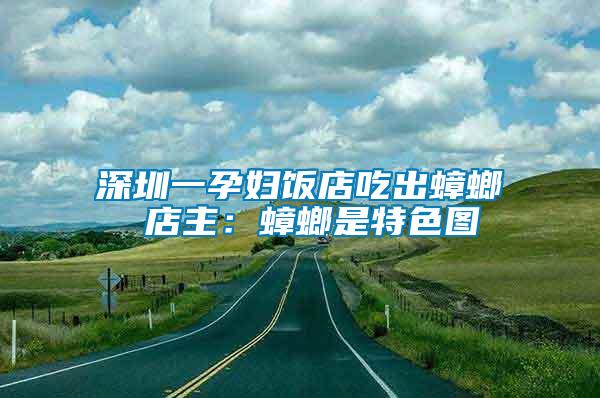 深圳一孕妇饭店吃出蟑螂 店主：蟑螂是特色图
