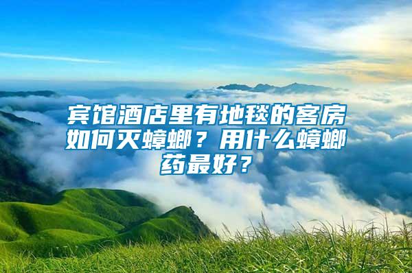 宾馆酒店里有地毯的客房如何灭蟑螂？用什么蟑螂药最好？