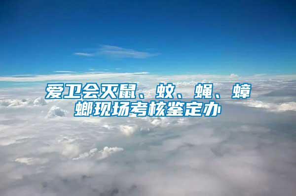 爱卫会灭鼠、蚊、蝇、蟑螂现场考核鉴定办