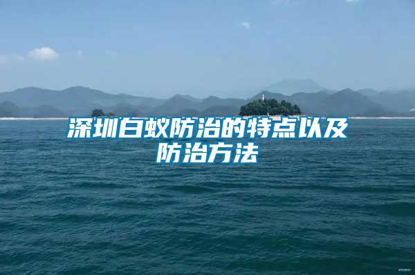 深圳白蚁防治的特点以及防治方法
