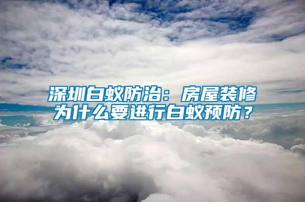 深圳白蚁防治：房屋装修为什么要进行白蚁预防？