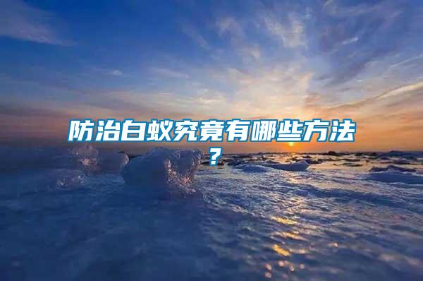 防治白蚁究竟有哪些方法？