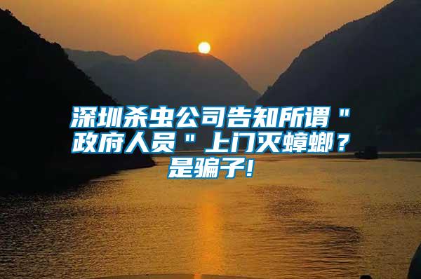 深圳杀虫公司告知所谓＂政府人员＂上门灭蟑螂？是骗子!