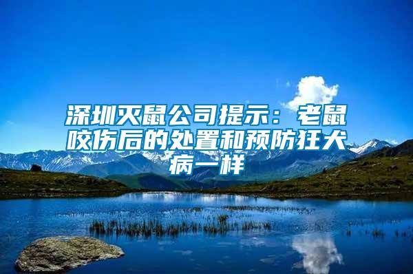 深圳灭鼠公司提示：老鼠咬伤后的处置和预防狂犬病一样