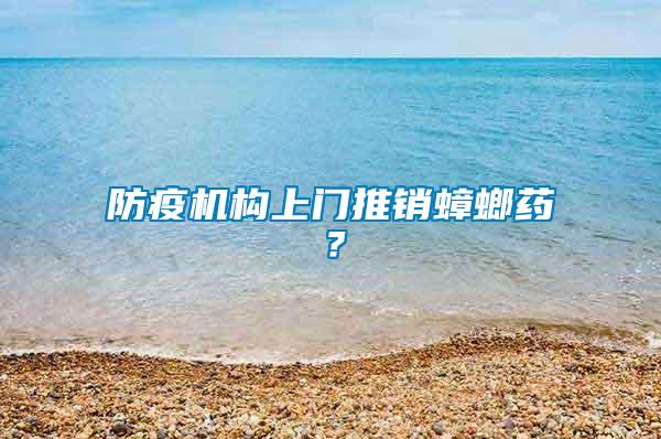 防疫机构上门推销蟑螂药？