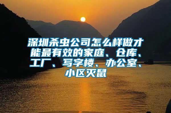 深圳杀虫公司怎么样做才能最有效的家庭、仓库、工厂、写字楼、办公室、小区灭鼠