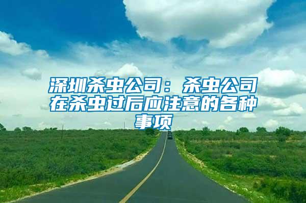 深圳杀虫公司：杀虫公司在杀虫过后应注意的各种事项