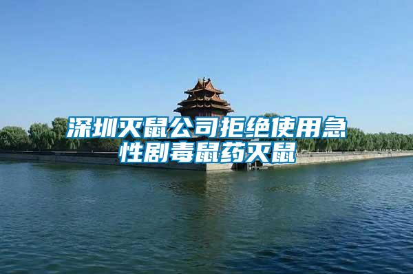 深圳灭鼠公司拒绝使用急性剧毒鼠药灭鼠