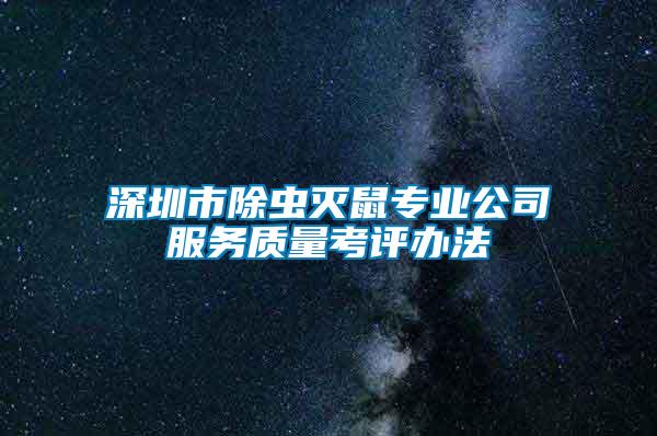 深圳市除虫灭鼠专业公司服务质量考评办法