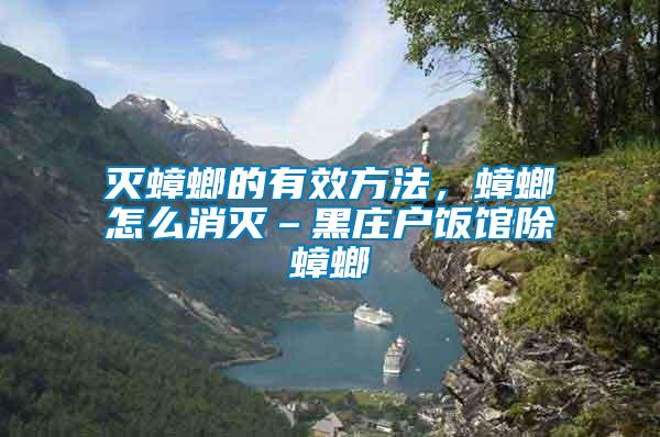 灭蟑螂的有效方法，蟑螂怎么消灭–黑庄户饭馆除蟑螂