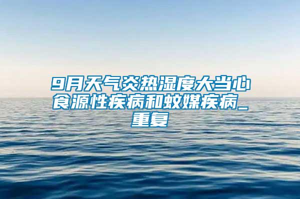 9月天气炎热湿度大当心食源性疾病和蚊媒疾病_重复