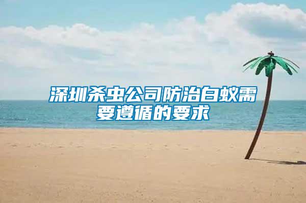 深圳杀虫公司防治白蚁需要遵循的要求