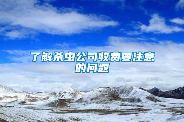 了解杀虫公司收费要注意的问题